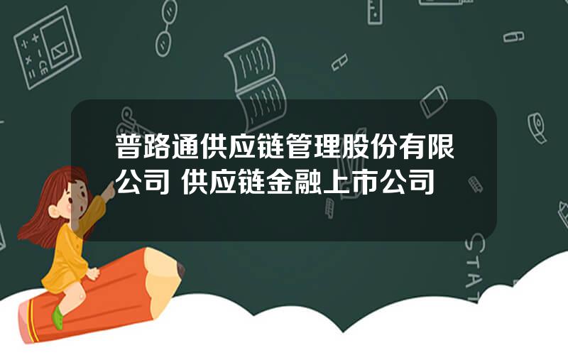 普路通供应链管理股份有限公司 供应链金融上市公司